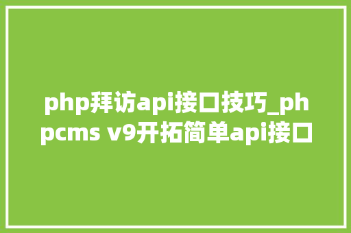 php拜访api接口技巧_phpcms v9开拓简单api接口适用于小白