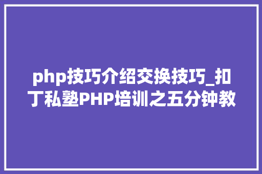 php技巧介绍交换技巧_扣丁私塾PHP培训之五分钟教你编写一个实时弹幕网站