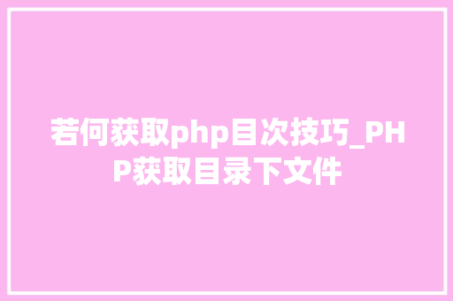 若何获取php目次技巧_PHP获取目录下文件