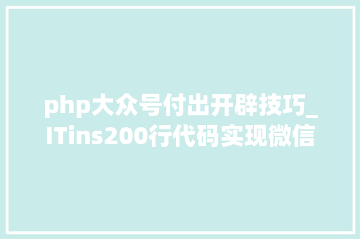 php大众号付出开辟技巧_ITins200行代码实现微信支付年夜众号支付不再踩坑附demo