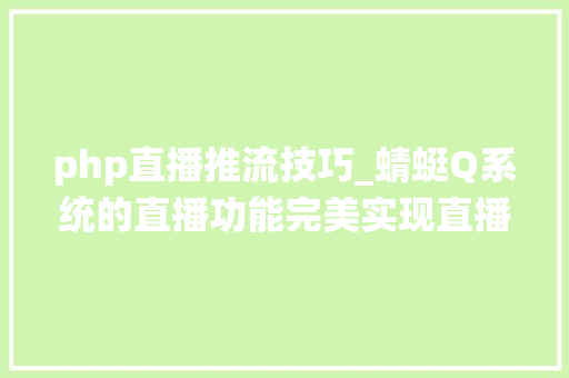 php直播推流技巧_蜻蜓Q系统的直播功能完美实现直播和不雅观赏直播推拉流设备完整