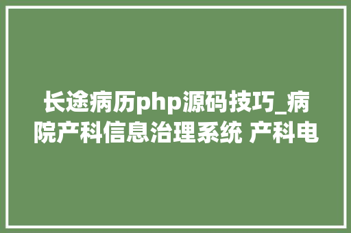 长途病历php源码技巧_病院产科信息治理系统 产科电子病历系统源码
