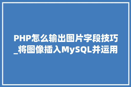 PHP怎么输出图片字段技巧_将图像插入MySQL并运用PHP检索图像