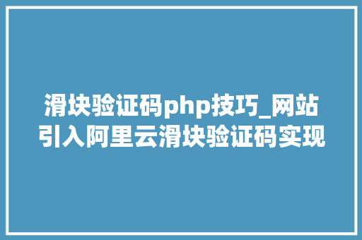 滑块验证码php技巧_网站引入阿里云滑块验证码实现人机交互教程