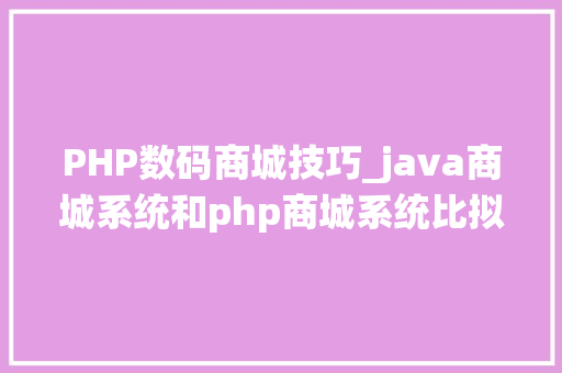 PHP数码商城技巧_java商城系统和php商城系统比拟