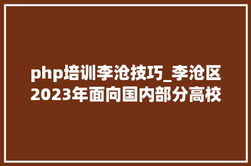 php培训李沧技巧_李沧区2023年面向国内部分高校定向选调90名事业编制人才