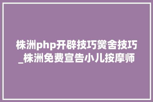 株洲php开辟技巧黉舍技巧_株洲免费宣告小儿按摩师培训信息的网站有哪些