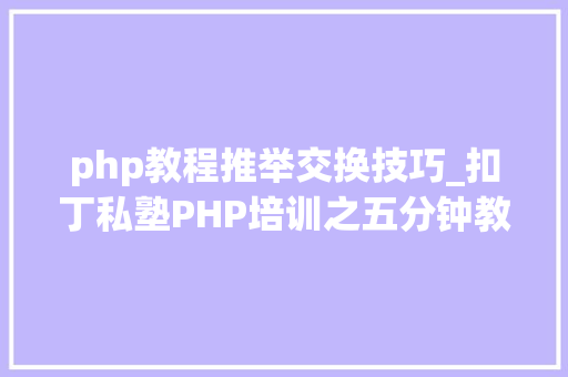 php教程推举交换技巧_扣丁私塾PHP培训之五分钟教你编写一个实时弹幕网站