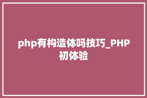 php有构造体吗技巧_PHP初体验