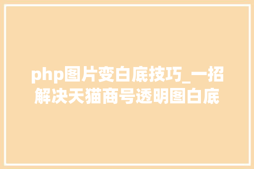 php图片变白底技巧_一招解决天猫商号透明图白底