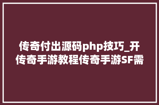 传奇付出源码php技巧_开传奇手游教程传奇手游SF需要准备什么呢