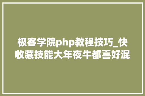 极客学院php教程技巧_快收藏技能大年夜牛都喜好混的进修网站在线教程篇