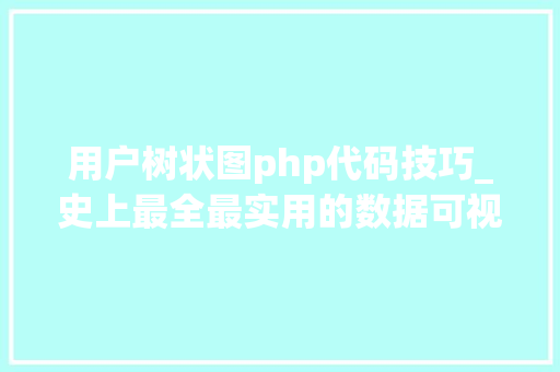 用户树状图php代码技巧_史上最全最实用的数据可视化分析图表制作对象汇总