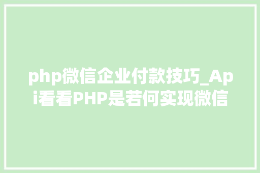 php微信企业付款技巧_Api看看PHP是若何实现微信企业付款到小我零钱的