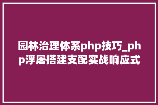 园林治理体系php技巧_php浮屠搭建支配实战响应式园林景不雅观设计公司网站系统源码