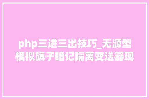 php三进三出技巧_无源型模拟旗子暗记隔离变送器现场选配筹划