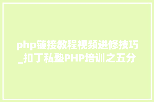 php链接教程视频进修技巧_扣丁私塾PHP培训之五分钟教你编写一个实时弹幕网站