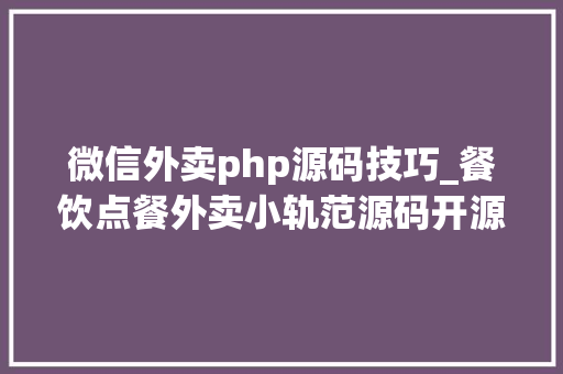微信外卖php源码技巧_餐饮点餐外卖小轨范源码开源附搭建教程