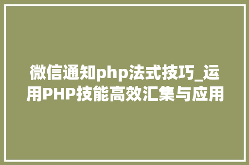 微信通知php法式技巧_运用PHP技能高效汇集与应用微信文章资讯详解步骤与留心事项