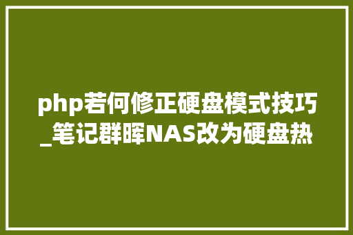 php若何修正硬盘模式技巧_笔记群晖NAS改为硬盘热插拔