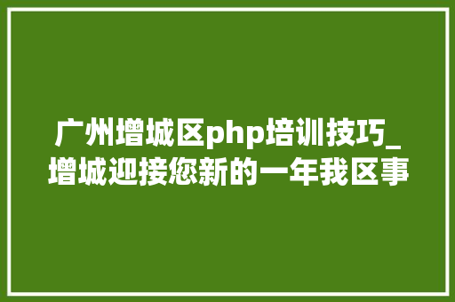 广州增城区php培训技巧_增城迎接您新的一年我区事业单位公开招聘紧缺专业人才68人
