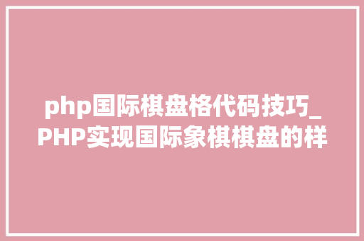 php国际棋盘格代码技巧_PHP实现国际象棋棋盘的样式效果代码示例