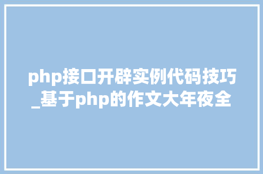 php接口开辟实例代码技巧_基于php的作文大年夜全接口调用代码实例