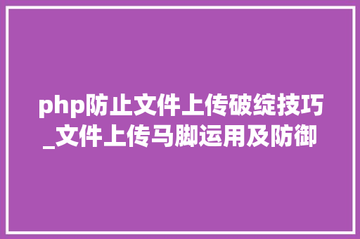 php防止文件上传破绽技巧_文件上传马脚运用及防御筹划