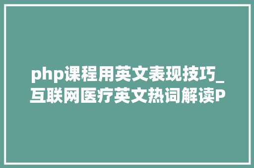php课程用英文表现技巧_互联网医疗英文热词解读PHP