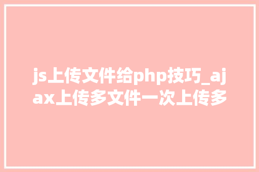 js上传文件给php技巧_ajax上传多文件一次上传多张图片