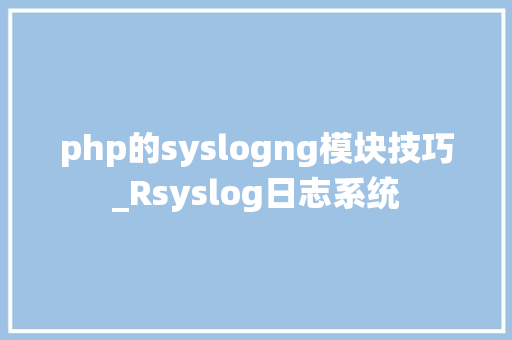php的syslogng模块技巧_Rsyslog日志系统
