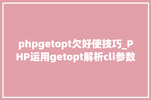 phpgetopt欠好使技巧_PHP运用getopt解析cli参数