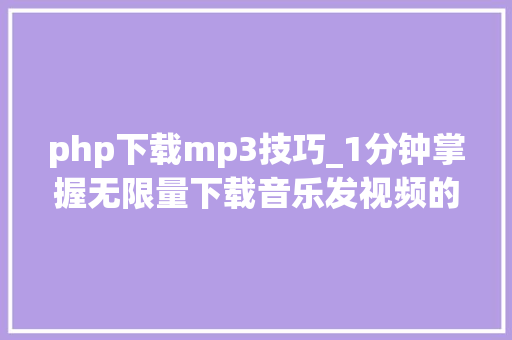 php下载mp3技巧_1分钟掌握无限量下载音乐发视频的技巧