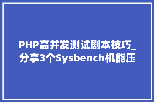 PHP高并发测试剧本技巧_分享3个Sysbench机能压测脚本及多并发压测过程
