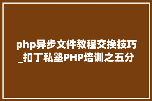 php异步文件教程交换技巧_扣丁私塾PHP培训之五分钟教你编写一个实时弹幕网站