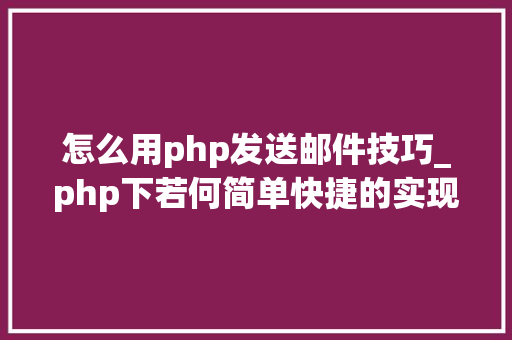 怎么用php发送邮件技巧_php下若何简单快捷的实现邮件发送