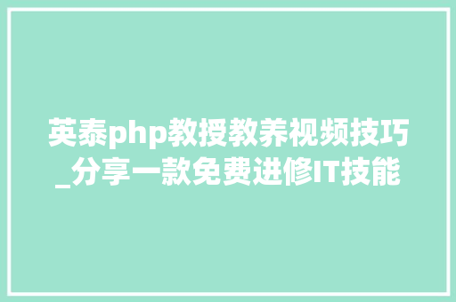 英泰php教授教养视频技巧_分享一款免费进修IT技能的视频App泛网微课