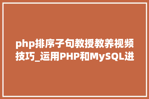 php排序子句教授教养视频技巧_运用PHP和MySQL进行前提更新排序和删除数据