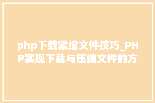 php下载紧缩文件技巧_PHP实现下载与压缩文件的方法的封装与整理