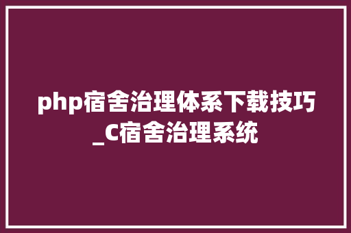php宿舍治理体系下载技巧_C宿舍治理系统