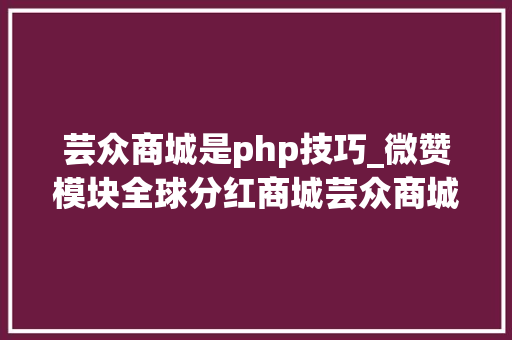 芸众商城是php技巧_微赞模块全球分红商城芸众商城296 带自力PC供应商分红全返直播