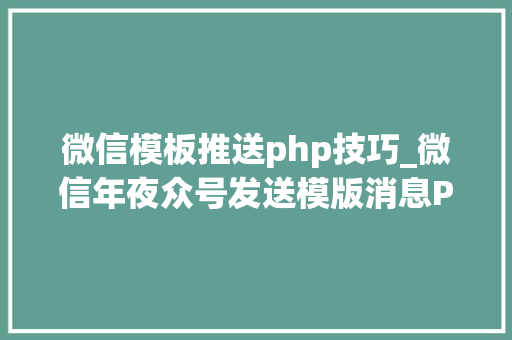微信模板推送php技巧_微信年夜众号发送模版消息PHP实现代码