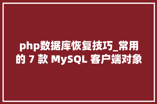 php数据库恢复技巧_常用的 7 款 MySQL 客户端对象你值得拥有