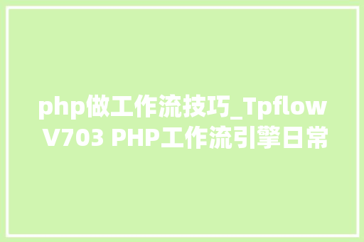 php做工作流技巧_Tpflow V703 PHP工作流引擎日常更新