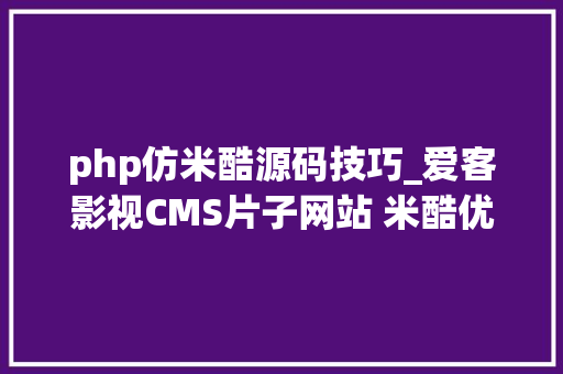 php仿米酷源码技巧_爱客影视CMS片子网站 米酷优化版 带采集完整源码