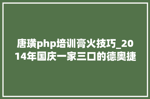 唐璜php培训膏火技巧_2014年国庆一家三口的德奥捷之旅