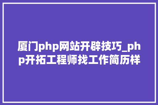 厦门php网站开辟技巧_php开拓工程师找工作简历样本
