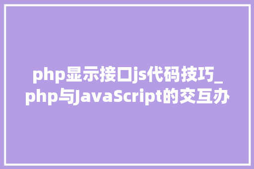 php显示接口js代码技巧_php与JavaScript的交互办法