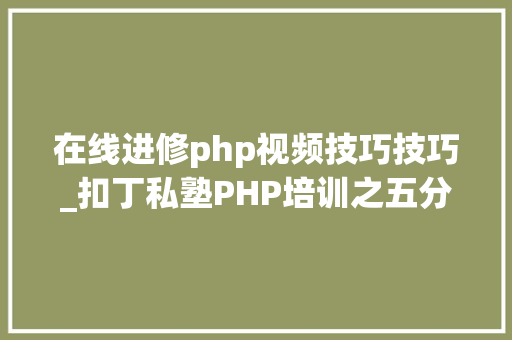 在线进修php视频技巧技巧_扣丁私塾PHP培训之五分钟教你编写一个实时弹幕网站