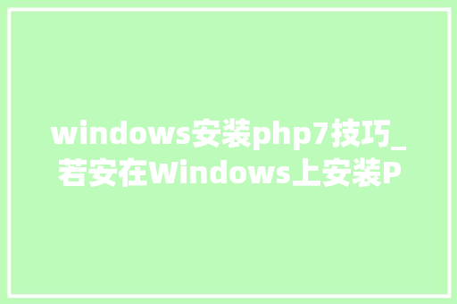 windows安装php7技巧_若安在Windows上安装PHP7